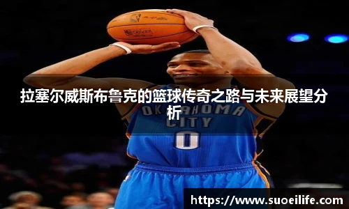 拉塞尔威斯布鲁克的篮球传奇之路与未来展望分析